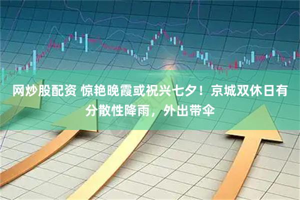 网炒股配资 惊艳晚霞或祝兴七夕！京城双休日有分散性降雨，外出带伞