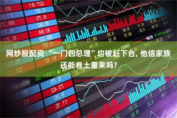 网炒股配资 “一门四总理”均被赶下台, 他信家族还能卷土重来吗?