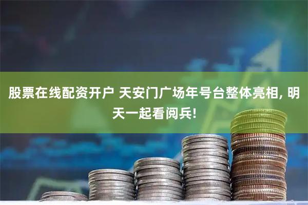 股票在线配资开户 天安门广场年号台整体亮相, 明天一起看阅兵!