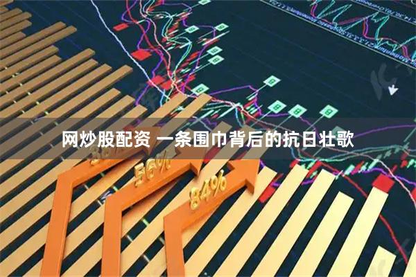 网炒股配资 一条围巾背后的抗日壮歌
