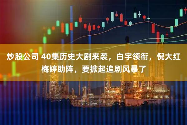 炒股公司 40集历史大剧来袭，白宇领衔，倪大红梅婷助阵，要掀起追剧风暴了