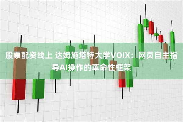 股票配资线上 达姆施塔特大学VOIX：网页自主指导AI操作的革命性框架