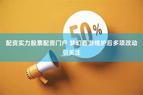 配资实力股票配资门户 梦幻西游维护后多项改动引关注