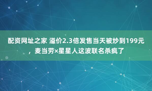 配资网址之家 溢价2.3倍发售当天被炒到199元，麦当劳×星星人这波联名杀疯了