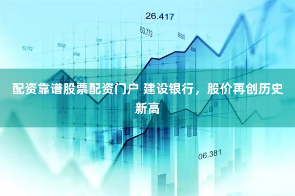 配资靠谱股票配资门户 建设银行，股价再创历史新高