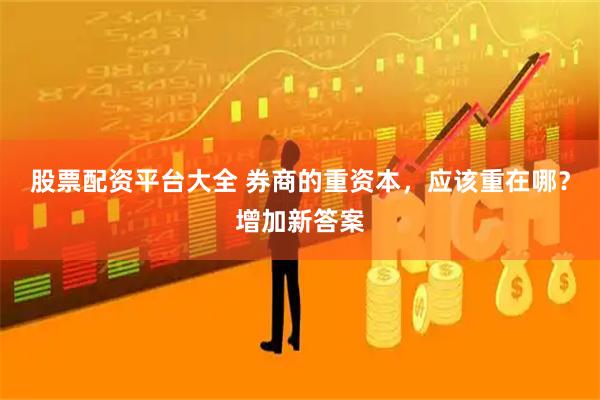 股票配资平台大全 券商的重资本，应该重在哪？增加新答案