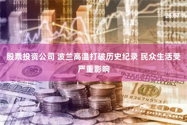 股票投资公司 波兰高温打破历史纪录 民众生活受严重影响