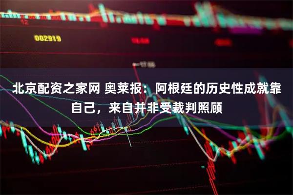 北京配资之家网 奥莱报：阿根廷的历史性成就靠自己，来自并非受裁判照顾